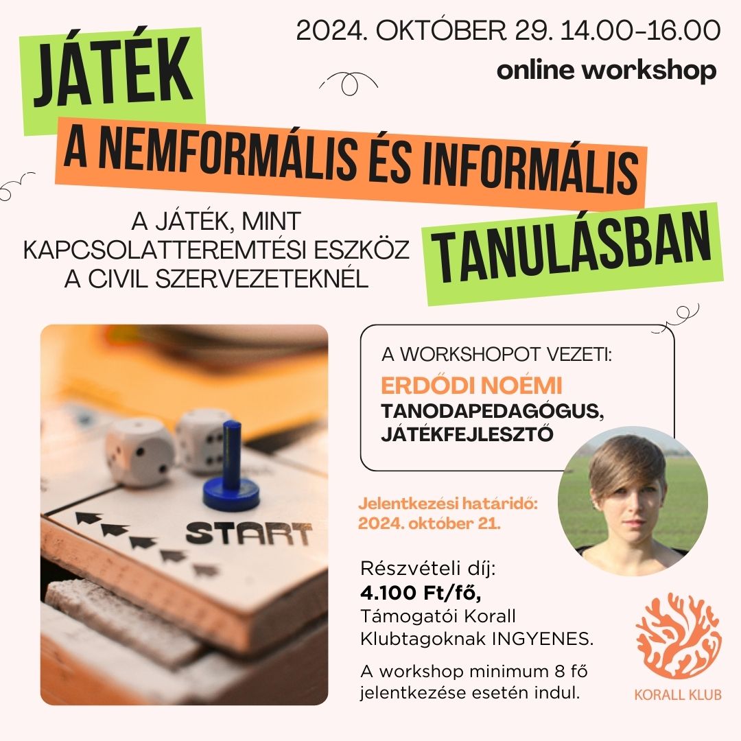 Egy online workshopot hirdetnek „Játék a nemformális és informális tanulásban” címmel, amely 2024. október 29-én 14:00-16:00 között kerül megrendezésre. A workshop a játékok, mint kapcsolatépítő eszközök használatáról szól a civil szervezeteknél. A workshopot Erdődi Noémi, tanodapedagógus és játékfejlesztő vezeti. A jelentkezési határidő 2024. október 21. A részvételi díj 4.100 Ft/fő, a Korall Klubtagok számára ingyenes. A részvételhez minimum 8 fő jelentkezése szükséges. A képen társasjáték figurák és dobókockák láthatók, valamint a workshop vezetőjének portréja is megjelenik.